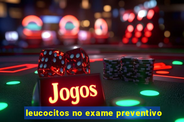 leucocitos no exame preventivo